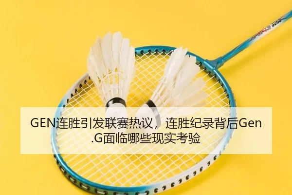 GEN连胜引发联赛热议，连胜纪录背后Gen.G面临哪些现实考验