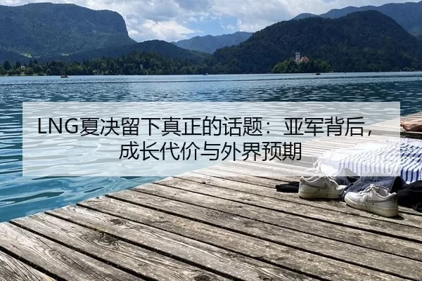 LNG夏决留下真正的话题：亚军背后，成长代价与外界预期